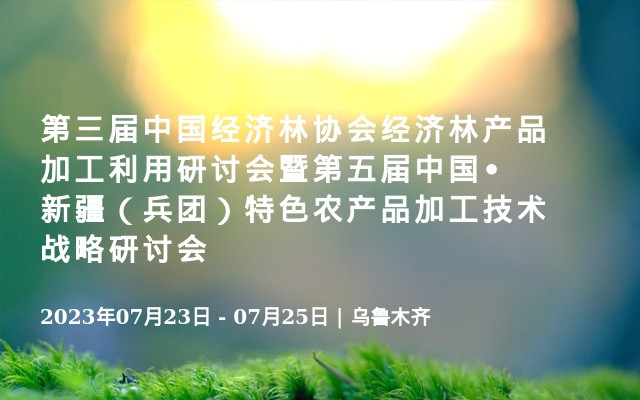 第三届中国经济林协会经济林产品加工利用研讨会暨第五届中国•新疆（兵团）特色农产品加工技术战略研讨会