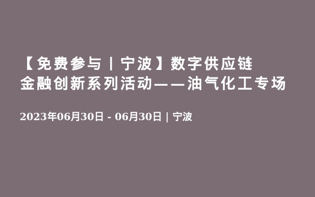 【免费参与丨宁波】数字供应链金融创新系列活动——油气化工专场