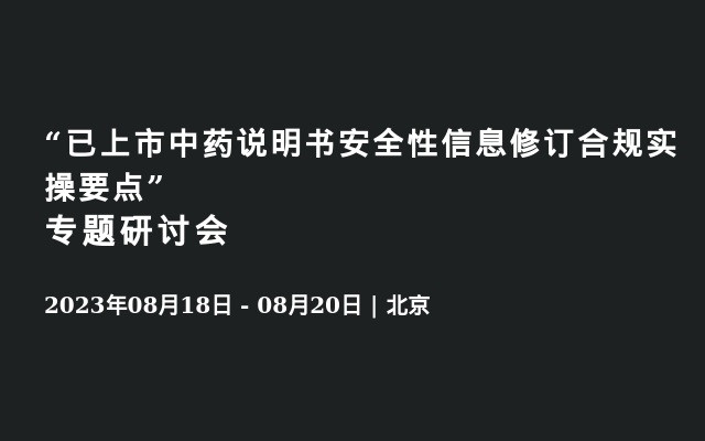 “已上市中药说明书安全性信息修订合规实操要点”专题研讨会