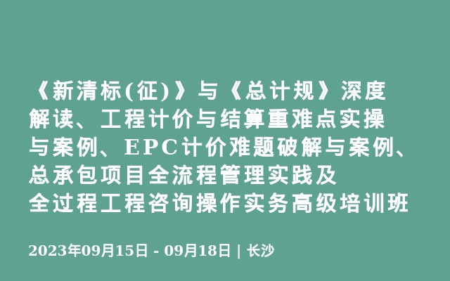 《新清標(biāo)(征)》與《總計規(guī)》深度解讀、工程計價與結(jié)算重難點實操與案例、EPC計價難題破解與案例、總承包項目全流程管理實踐及全過程工程咨詢操作實務(wù)高級培訓(xùn)班