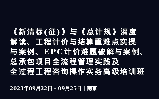 《新清标(征)》与《总计规》深度解读、工程计价与结算重难点实操与案例、EPC计价难题破解与案例、总承包项目全流程管理实践及全过程工程咨询操作实务高级培训班