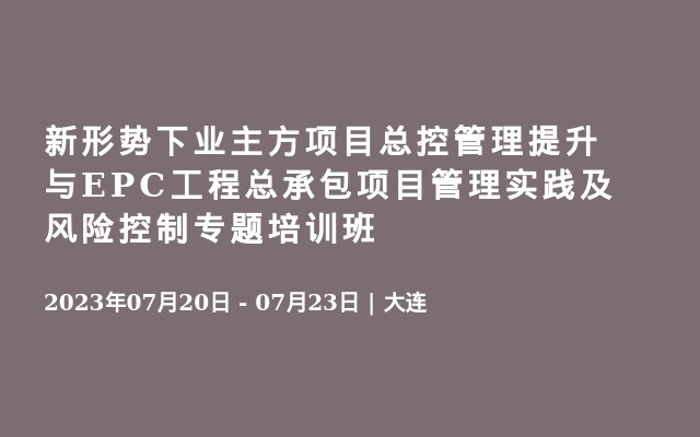 新形势下业主方项目总控管理提升与EPC工程总承包项目管理实践及风险控制专题培训班