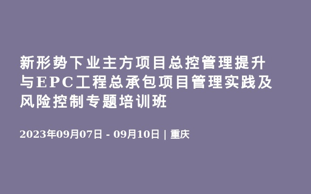 新形势下业主方项目总控管理提升与EPC工程总承包项目管理实践及风险控制专题培训班