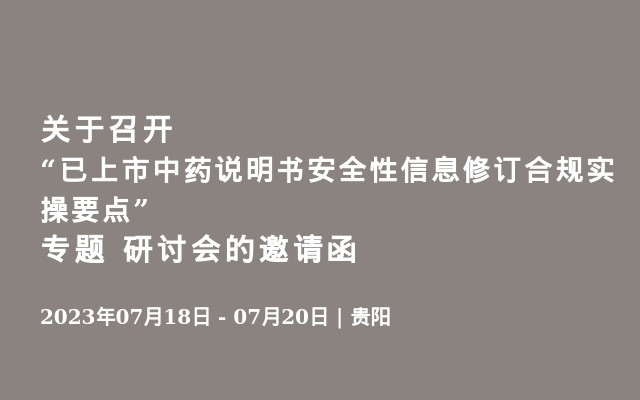 关于召开“已上市中药说明书安全性信息修订合规实操要点”专题 研讨会的邀请函