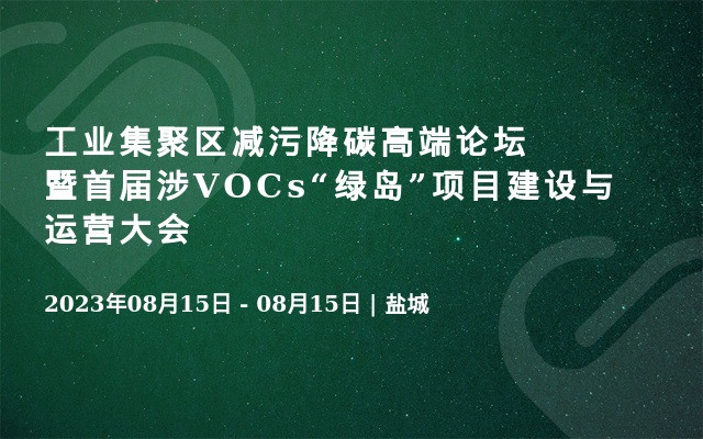 工业集聚区减污降碳高端论坛暨首届涉VOCs“绿岛”项目建设与运营大会