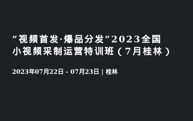”视频首发·爆品分发“2023全国小视频采制运营特训班（7月桂林）
