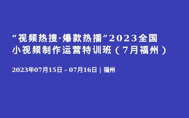 “视频热搜·爆款热播”2023全国小视频制作运营特训班（7月福州）