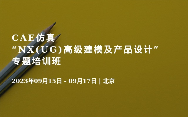 CAE仿真“NX(UG)高级建模及产品设计”专题培训班