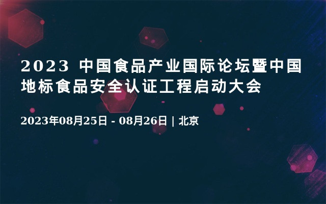 2023 中国食品产业国际论坛暨中国地标食品安全认证工程启动大会