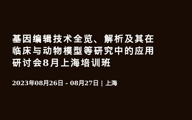 基因编辑技术全览、解析及其在临床与动物模型等研究中的应用研讨会8月上海培训班