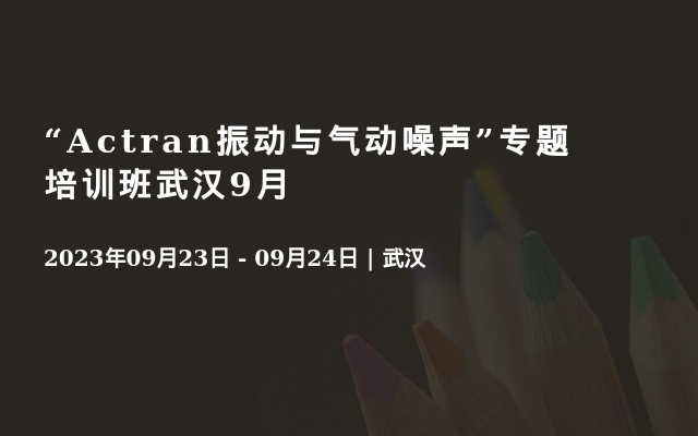 “Actran振动与气动噪声”专题培训班武汉9月