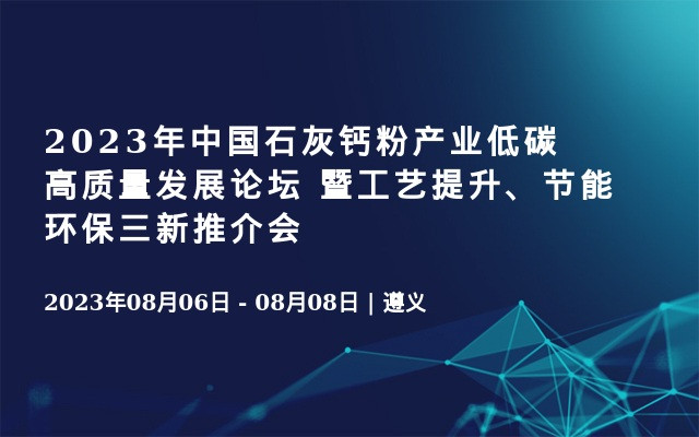 2023年中国石灰钙粉产业低碳高质量发展论坛 暨工艺提升、节能环保三新推介会