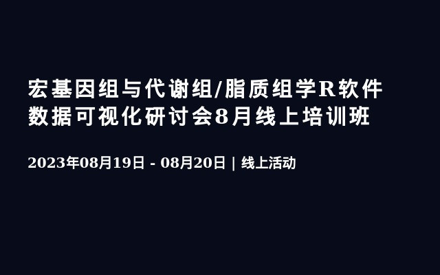 宏基因组与代谢组/脂质组学R软件数据可视化研讨会8月线上培训班