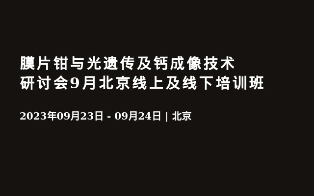 膜片钳与光遗传及钙成像技术研讨会9月北京线上及线下培训班