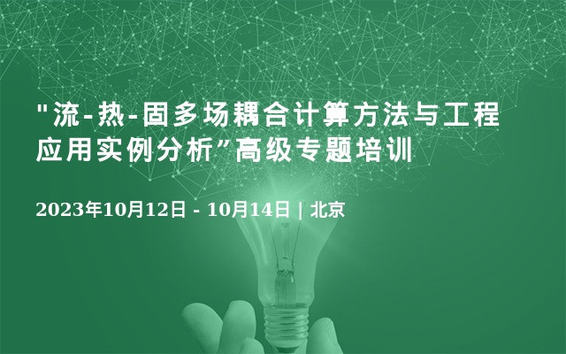 "流-热-固多场耦合计算方法与工程应用实例分析”高级专题培训北京/同步直播