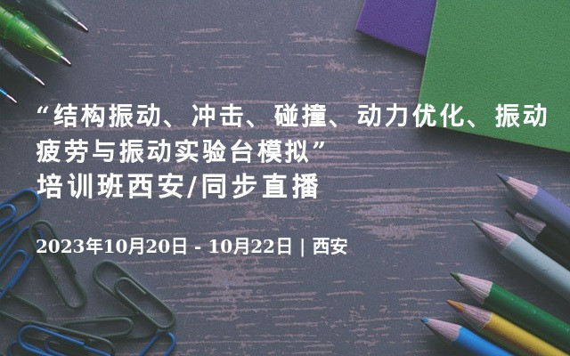 “结构振动、冲击、碰撞、动力优化、振动疲劳与振动实验台模拟”培训班西安/同步直播