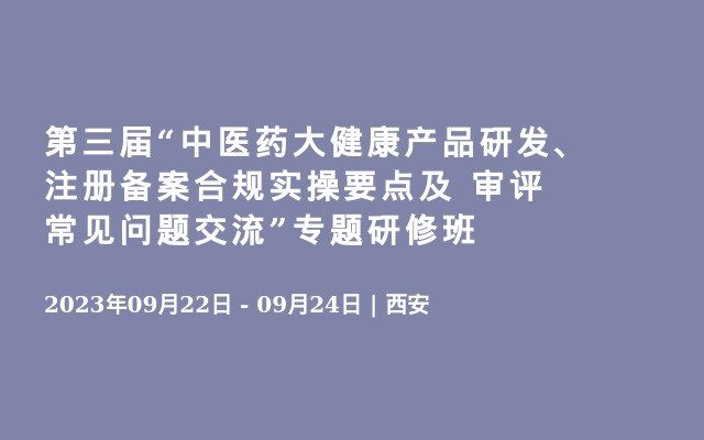 第三届“中医药大健康产品研发、注册备案合规实操要点及 审评常见问题交流”专题研修班