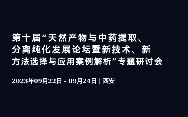 第十届“天然产物与中药提取、分离纯化发展论坛暨新技术、新方法选择与应用案例解析”专题研讨会