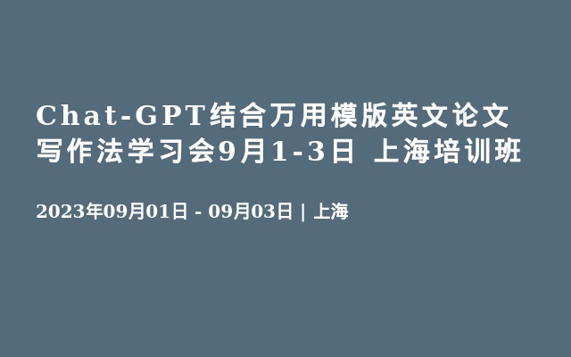 Chat-GPT结合万用模版英文论文写作法学习会9月1-3日 上海培训班