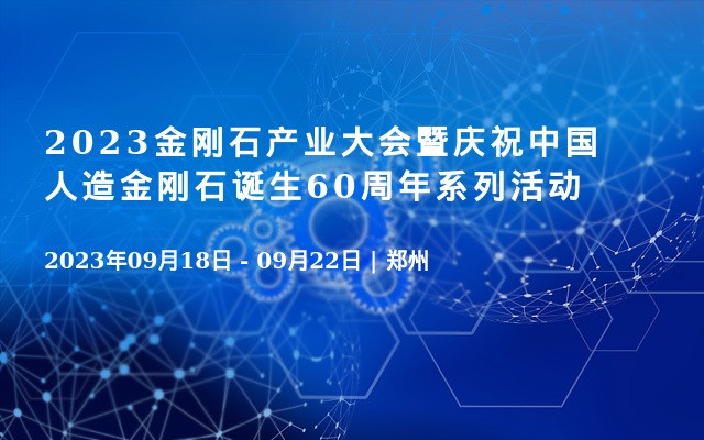 2023金刚石产业大会暨庆祝中国人造金刚石诞生60周年系列活动