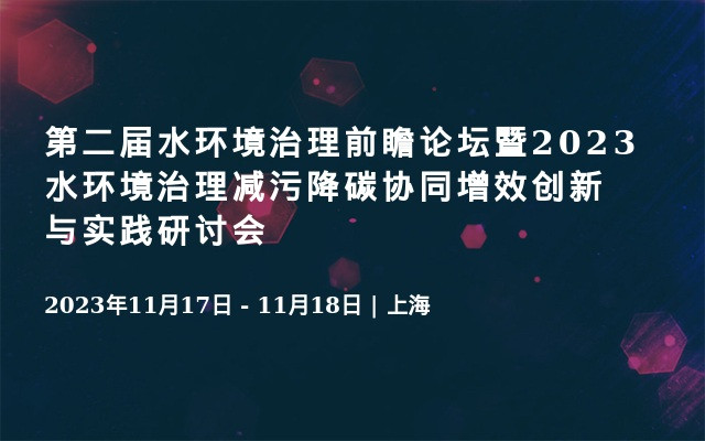 第二届水环境治理前瞻论坛暨2023水环境治理减污降碳协同增效创新与实践研讨会