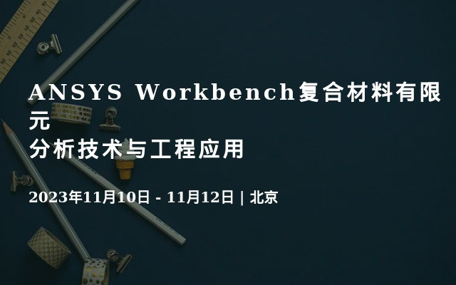 ANSYS Workbench復合材料有限元分析技術與工程應用北京11月線上培訓班同步