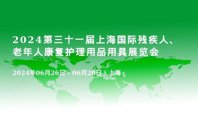 2024第三十一届上海国际残疾人、老年人康复护理用品用具展览会