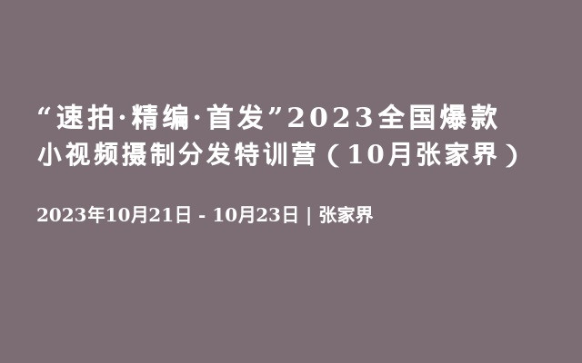 “速拍·精编·首发”2023全国爆款小视频摄制分发特训营（10月张家界）