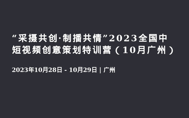 “采摄共创·制播共情”2023全国中短视频创意策划特训营（10月广州）