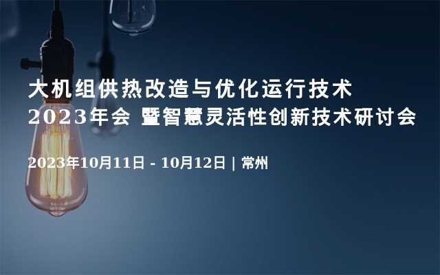 大机组供热改造与优化运行技术2023年会 暨智慧灵活性创新技术研讨会