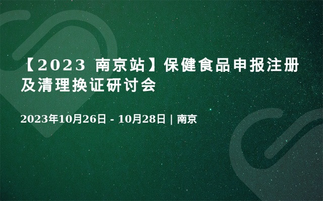 【2023 南京站】保健食品申报注册及清理换证研讨会