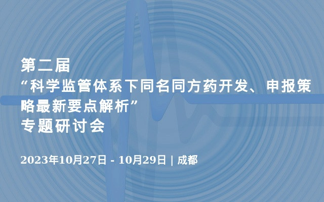  第二届“科学监管体系下同名同方药开发、申报策略最新要点解析”专题研讨会