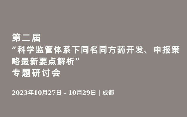 第二届“科学监管体系下同名同方药开发、申报策略最新要点解析”专题研讨会