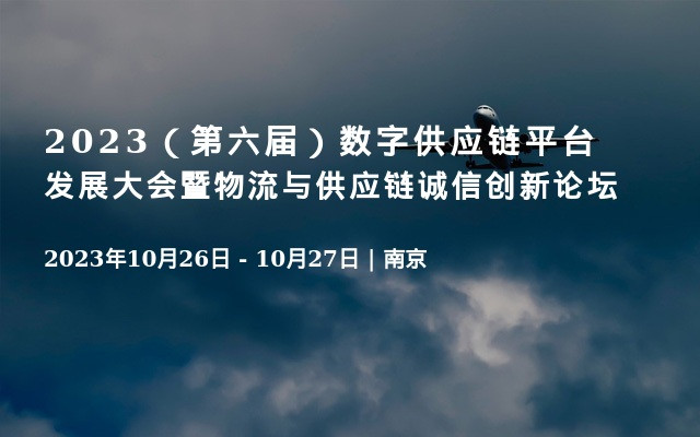 2023（第六届）数字供应链平台发展大会暨物流与供应链诚信创新论坛