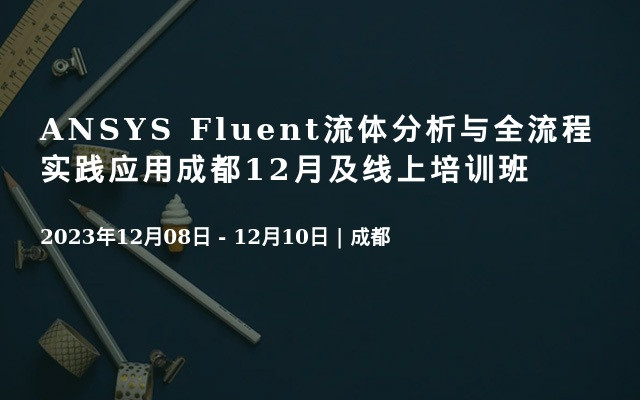 ANSYS Fluent流体分析与全流程实践应用成都12月及线上培训班