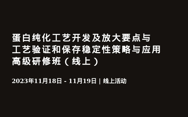 蛋白纯化工艺开发及放大要点与工艺验证和保存稳定性策略与应用高级研修班（线上）