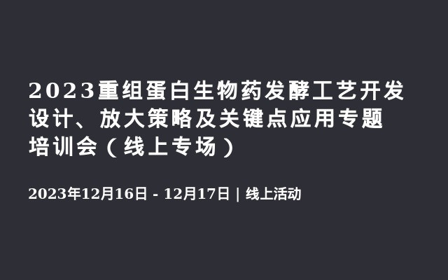 2023重组蛋白生物药发酵工艺开发设计、放大策略及关键点应用专题培训会（线上专场）