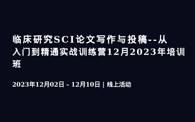 临床研究SCI论文写作与投稿--从入门到精通实战训练营12月2023年培训班