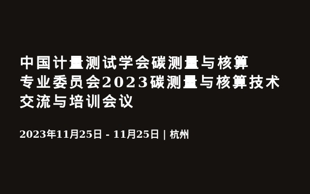 中国计量测试学会碳测量与核算专业委员会2023碳测量与核算技术交流与培训会议