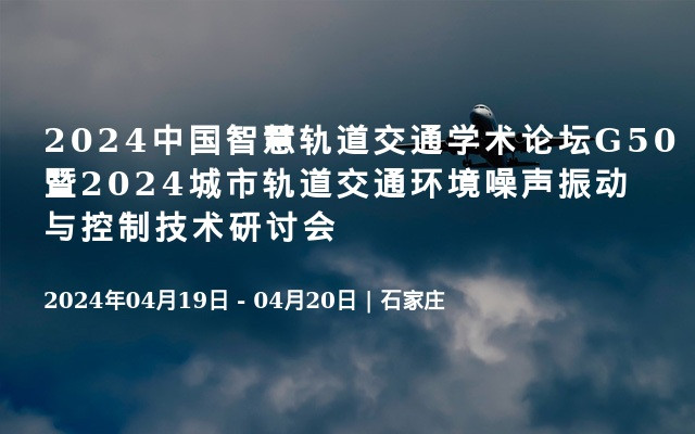 2024中国智慧轨道交通学术论坛G50暨2024城市轨道交通环境噪声振动与控制技术研讨会