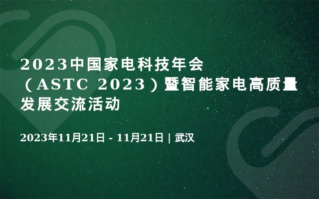 2023中国家电科技年会（ASTC 2023）暨智能家电高质量发展交流活动