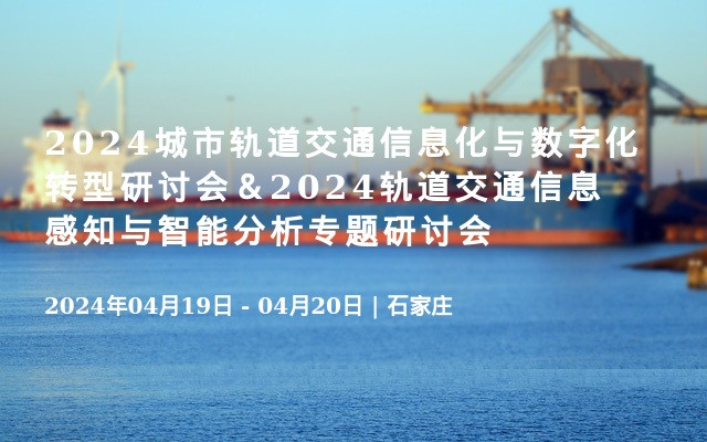 2024城市轨道交通信息化与数字化转型研讨会＆2024轨道交通信息感知与智能分析专题研讨会