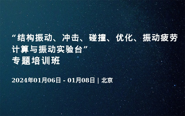 “结构振动、冲击、碰撞、优化、振动疲劳计算与振动实验台”专题培训班