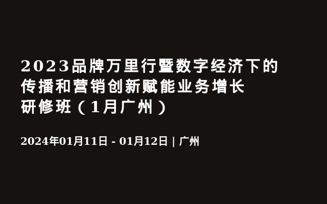 2023品牌万里行暨数字经济下的传播和营销创新赋能业务增长研修班（1月广州）