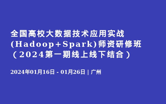 全国高校大数据技术应用实战(Hadoop+Spark)师资研修班（2024第一期线上线下结合）