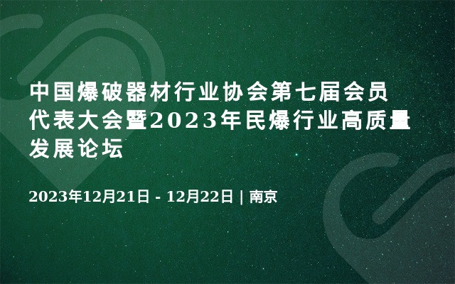 中国爆破器材行业协会第七届会员代表大会暨2023年民爆行业高质量发展论坛