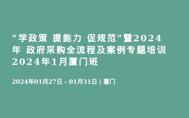 “学政策 提能力 促规范”暨2024年 政府采购全流程及案例专题培训2024年3月厦门班