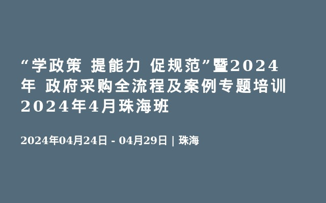 “学政策 提能力 促规范”暨2024年 政府采购全流程及案例专题培训2024年4月珠海班