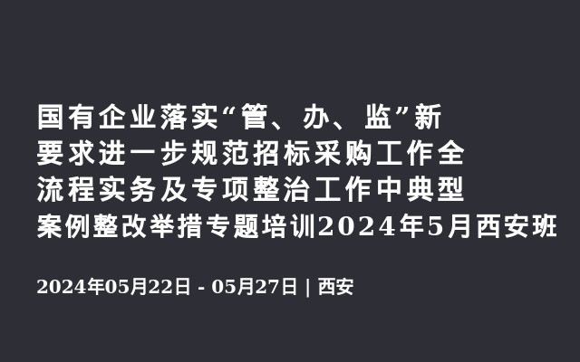 国有企业落实“管、办、监”新要求进一步规范招标采购工作全流程实务及专项整治工作中典型案例整改举措专题培训2024年5月西安班