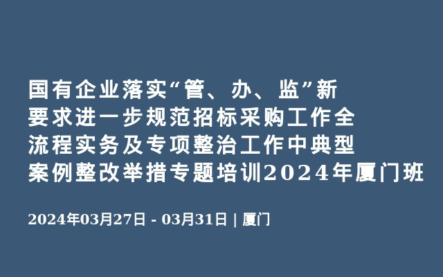 国有企业落实“管、办、监”新要求进一步规范招标采购工作全流程实务及专项整治工作中典型案例整改举措专题培训2024年厦门班